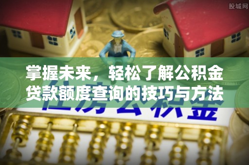 锡林郭勒盟掌握未来，轻松了解公积金贷款额度查询的技巧与方法