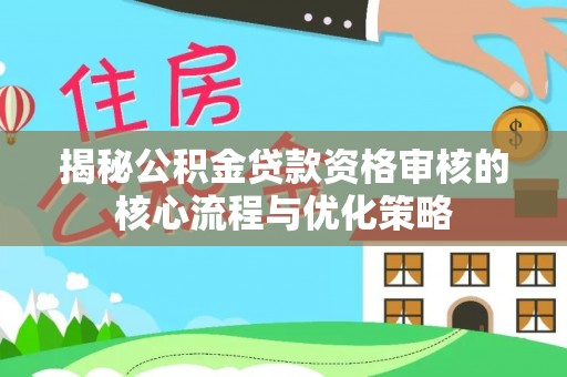 锡林郭勒盟揭秘公积金贷款资格审核的核心流程与优化策略