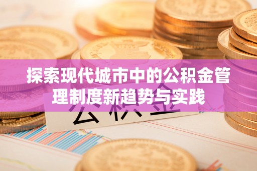 锡林郭勒盟探索现代城市中的公积金管理制度新趋势与实践