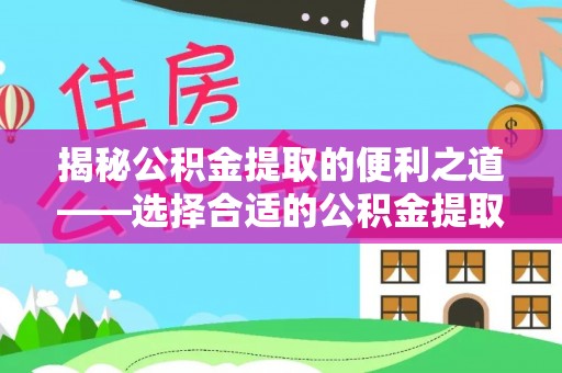 锡林郭勒盟揭秘公积金提取的便利之道——选择合适的公积金提取代办公司是关键