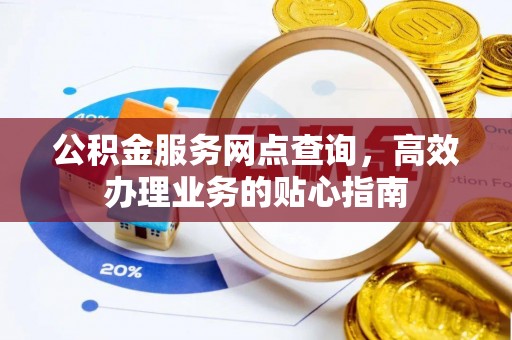 锡林郭勒盟公积金服务网点查询，高效办理业务的贴心指南