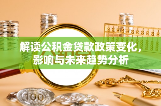 锡林郭勒盟解读公积金贷款政策变化，影响与未来趋势分析
