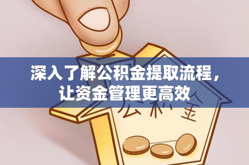 锡林郭勒盟深入了解公积金提取流程，让资金管理更高效