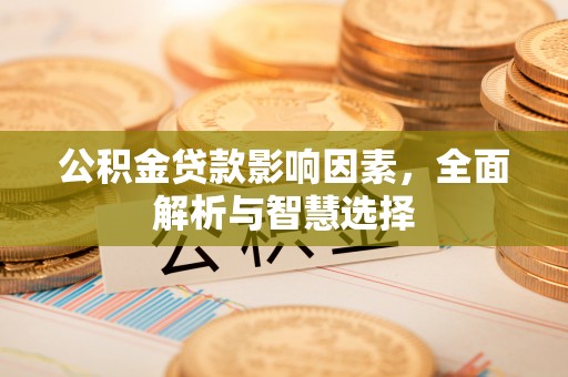 锡林郭勒盟公积金贷款影响因素，全面解析与智慧选择
