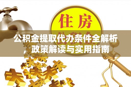 锡林郭勒盟公积金提取代办条件全解析，政策解读与实用指南