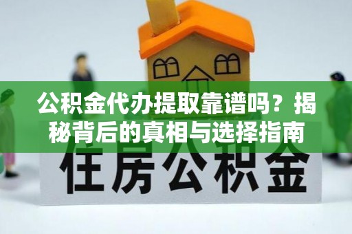 锡林郭勒盟公积金代办提取靠谱吗？揭秘背后的真相与选择指南