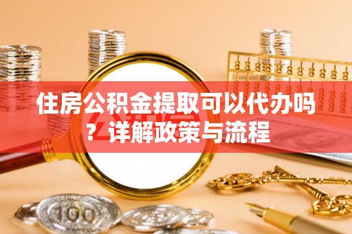 锡林郭勒盟住房公积金提取可以代办吗？详解政策与流程