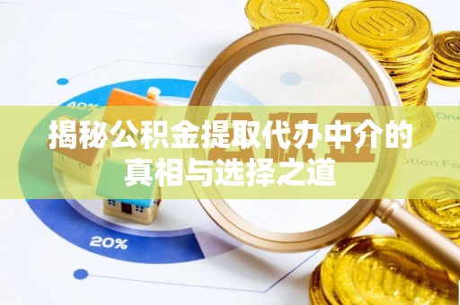锡林郭勒盟揭秘公积金提取代办中介的真相与选择之道