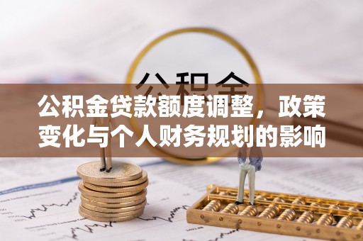 锡林郭勒盟公积金贷款额度调整，政策变化与个人财务规划的影响