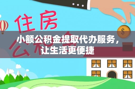 锡林郭勒盟小额公积金提取代办服务，让生活更便捷