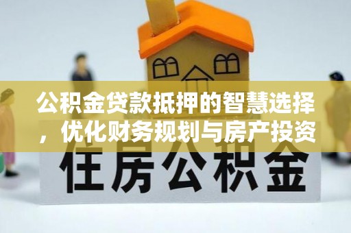 锡林郭勒盟公积金贷款抵押的智慧选择，优化财务规划与房产投资