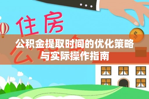 锡林郭勒盟公积金提取时间的优化策略与实际操作指南