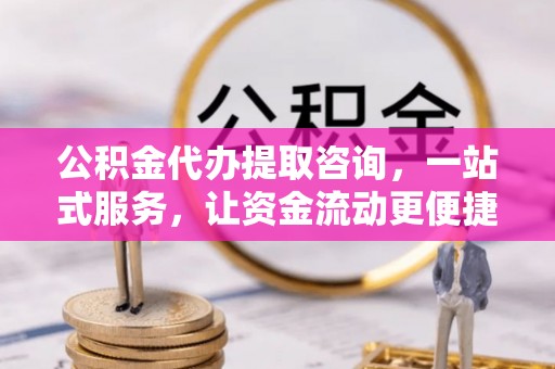 锡林郭勒盟公积金代办提取咨询，一站式服务，让资金流动更便捷