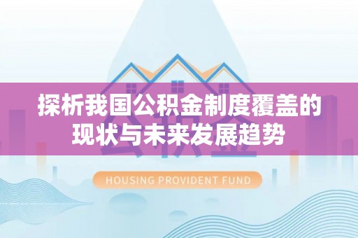 锡林郭勒盟探析我国公积金制度覆盖的现状与未来发展趋势