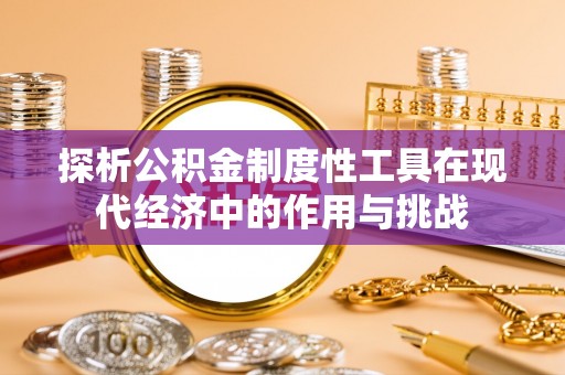 锡林郭勒盟探析公积金制度性工具在现代经济中的作用与挑战