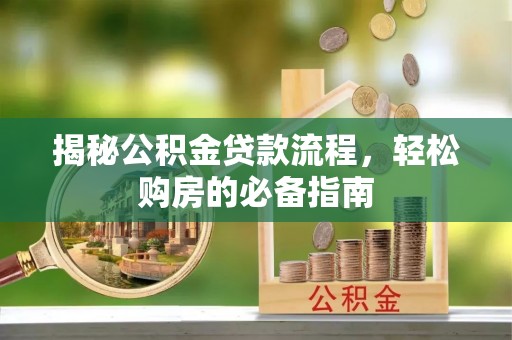 锡林郭勒盟揭秘公积金贷款流程，轻松购房的必备指南