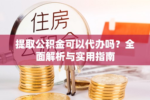 锡林郭勒盟提取公积金可以代办吗？全面解析与实用指南