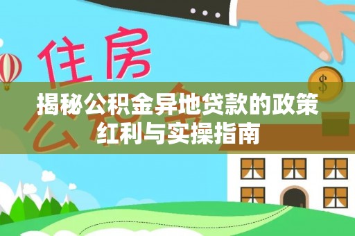 锡林郭勒盟揭秘公积金异地贷款的政策红利与实操指南
