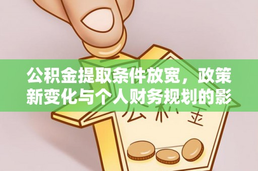 锡林郭勒盟公积金提取条件放宽，政策新变化与个人财务规划的影响