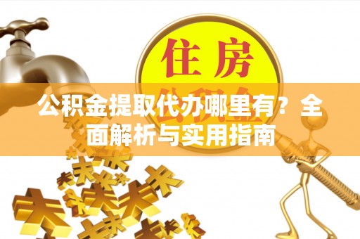 锡林郭勒盟公积金提取代办哪里有？全面解析与实用指南