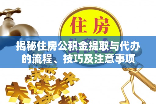 锡林郭勒盟揭秘住房公积金提取与代办的流程、技巧及注意事项