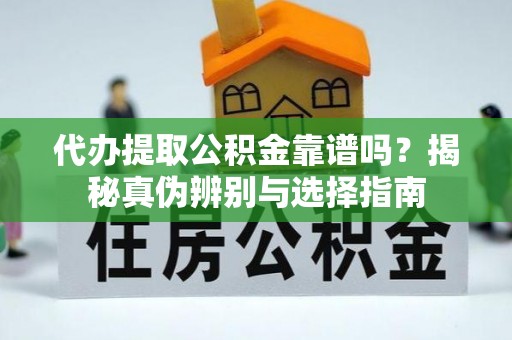 锡林郭勒盟代办提取公积金靠谱吗？揭秘真伪辨别与选择指南