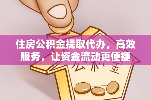锡林郭勒盟住房公积金提取代办，高效服务，让资金流动更便捷