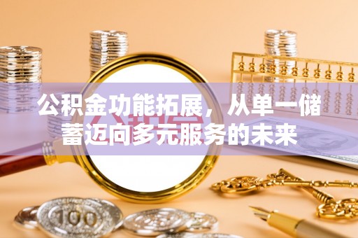锡林郭勒盟公积金功能拓展，从单一储蓄迈向多元服务的未来