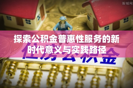 锡林郭勒盟探索公积金普惠性服务的新时代意义与实践路径