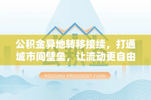 锡林郭勒盟公积金异地转移接续，打通城市间壁垒，让流动更自由