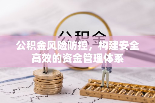 锡林郭勒盟公积金风险防控，构建安全高效的资金管理体系