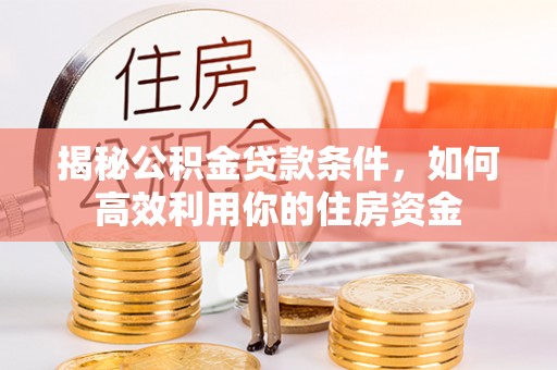 锡林郭勒盟揭秘公积金贷款条件，如何高效利用你的住房资金