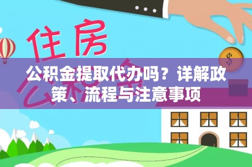 锡林郭勒盟公积金提取代办吗？详解政策、流程与注意事项