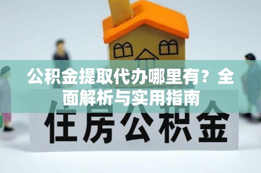 锡林郭勒盟公积金提取代办哪里有？全面解析与实用指南