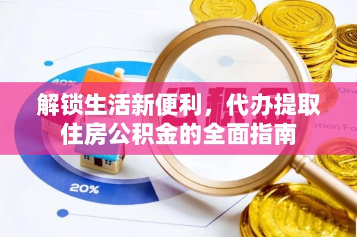 锡林郭勒盟解锁生活新便利，代办提取住房公积金的全面指南