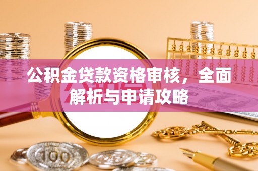 锡林郭勒盟公积金贷款资格审核，全面解析与申请攻略