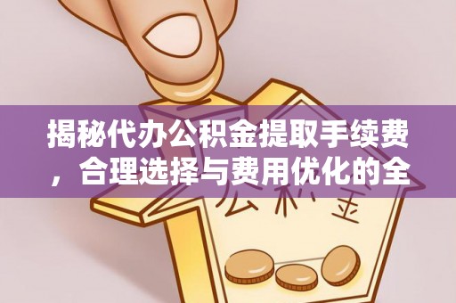 锡林郭勒盟揭秘代办公积金提取手续费，合理选择与费用优化的全面解析