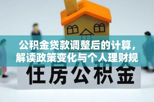 锡林郭勒盟公积金贷款调整后的计算，解读政策变化与个人理财规划