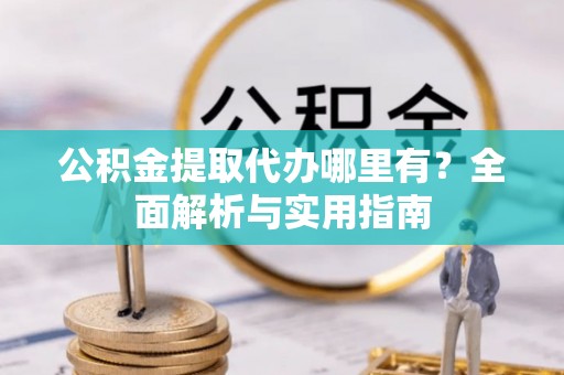 锡林郭勒盟公积金提取代办哪里有？全面解析与实用指南