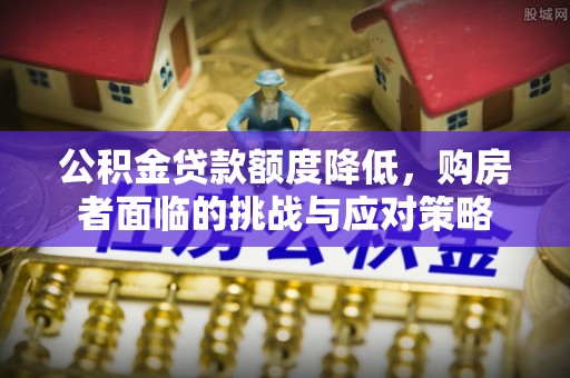 锡林郭勒盟公积金贷款额度降低，购房者面临的挑战与应对策略