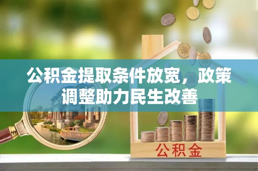 锡林郭勒盟公积金提取条件放宽，政策调整助力民生改善