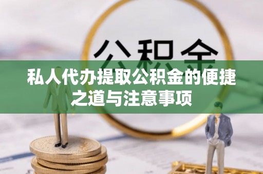 锡林郭勒盟私人代办提取公积金的便捷之道与注意事项