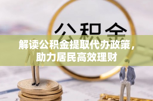 锡林郭勒盟解读公积金提取代办政策，助力居民高效理财