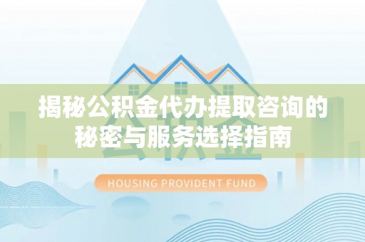 锡林郭勒盟揭秘公积金代办提取咨询的秘密与服务选择指南