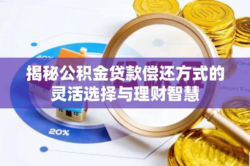 锡林郭勒盟揭秘公积金贷款偿还方式的灵活选择与理财智慧