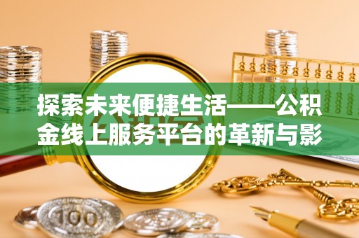 锡林郭勒盟探索未来便捷生活——公积金线上服务平台的革新与影响