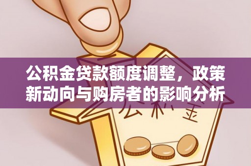 锡林郭勒盟公积金贷款额度调整，政策新动向与购房者的影响分析