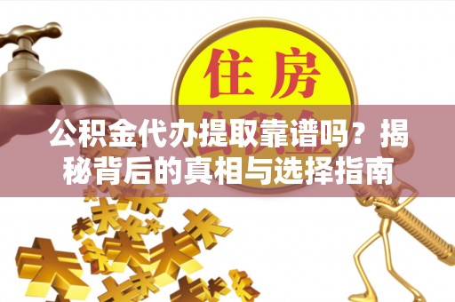 锡林郭勒盟公积金代办提取靠谱吗？揭秘背后的真相与选择指南