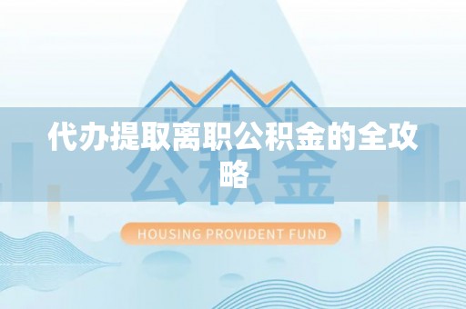 锡林郭勒盟代办提取离职公积金的全攻略