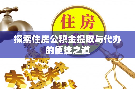 锡林郭勒盟探索住房公积金提取与代办的便捷之道